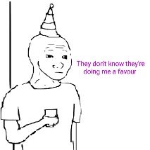 They don't know they're doing me a favour