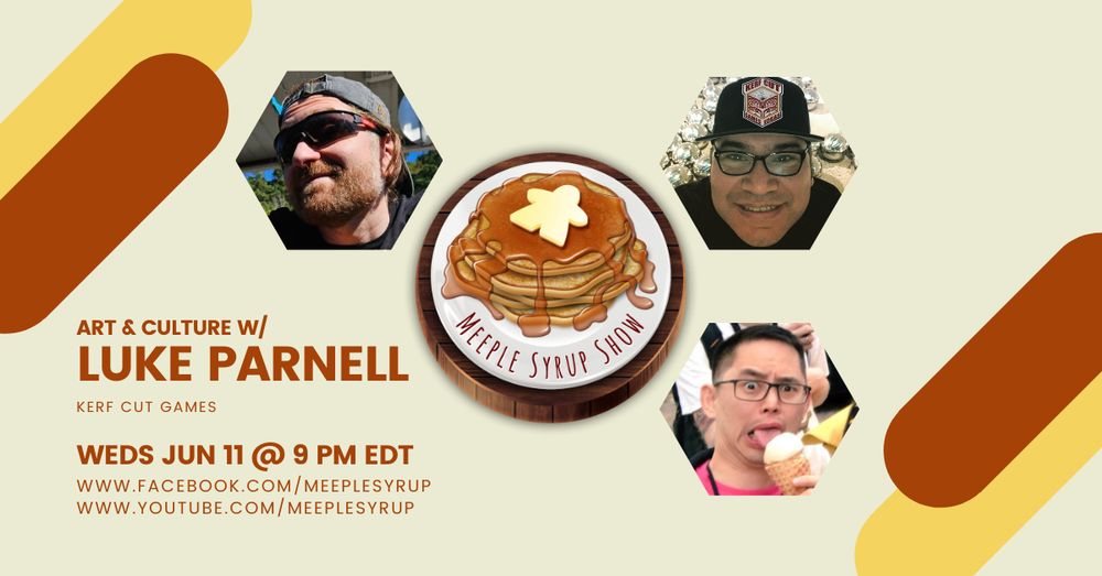 Beige, brown, and yellow title card with the text: Art & Culture with Luke Parnell (Kerf Cut Games) on Wednesday June 11 at 9 PM EDT with accompanying links: facebook.com/MeepleSyrup and youtube.com/MeepleSyrup. There are yellow and brown pill-shaped graphic elements in the top left and bottom right corners. The centre has the pancake shaped logo for the Meeple Syrup Show surrounded by hexagonally framed pictures of the 2 hosts and 1 guests.