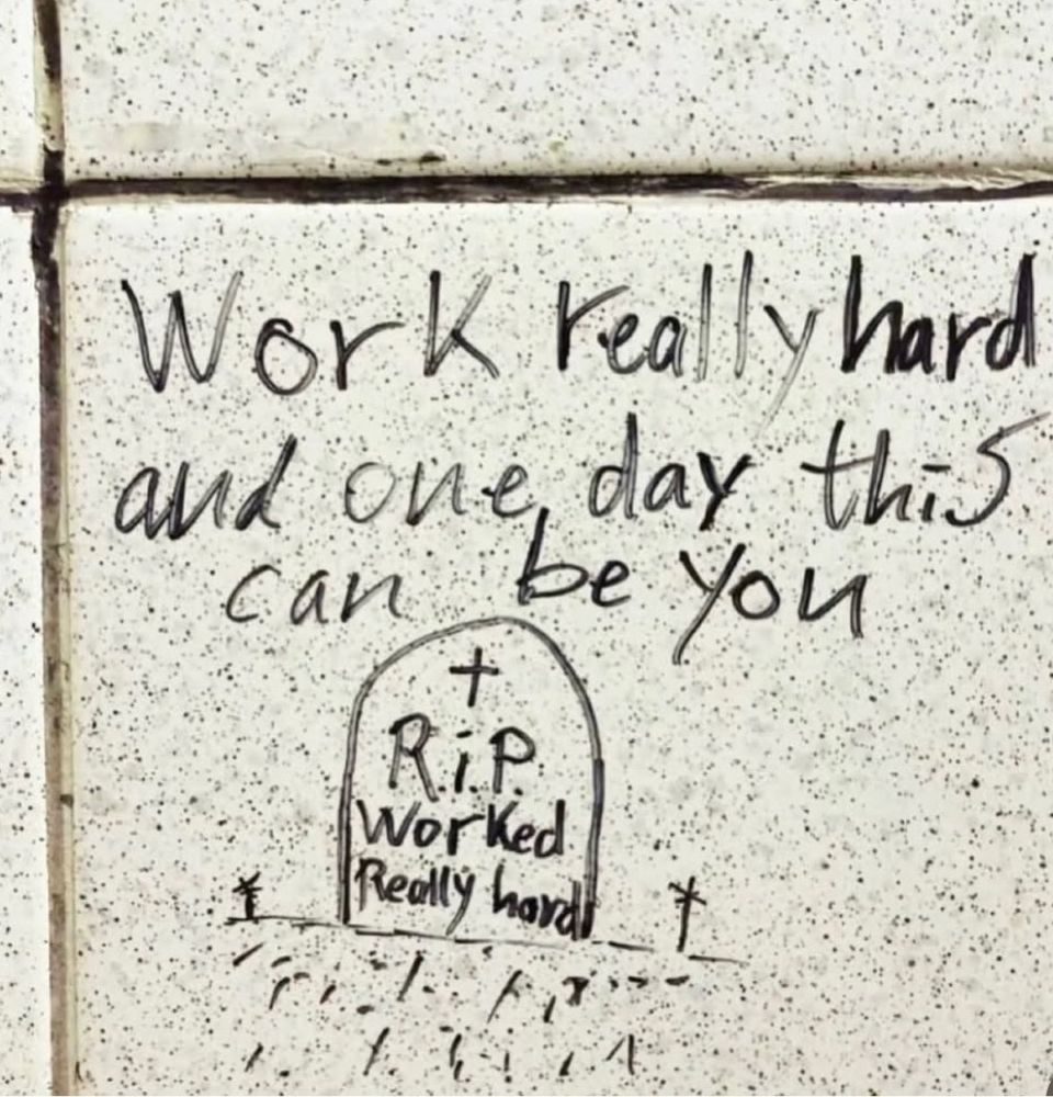 Work really hard and one day this can be you (followed by graffiti of a headstone that says “RIP worked really hard” on it