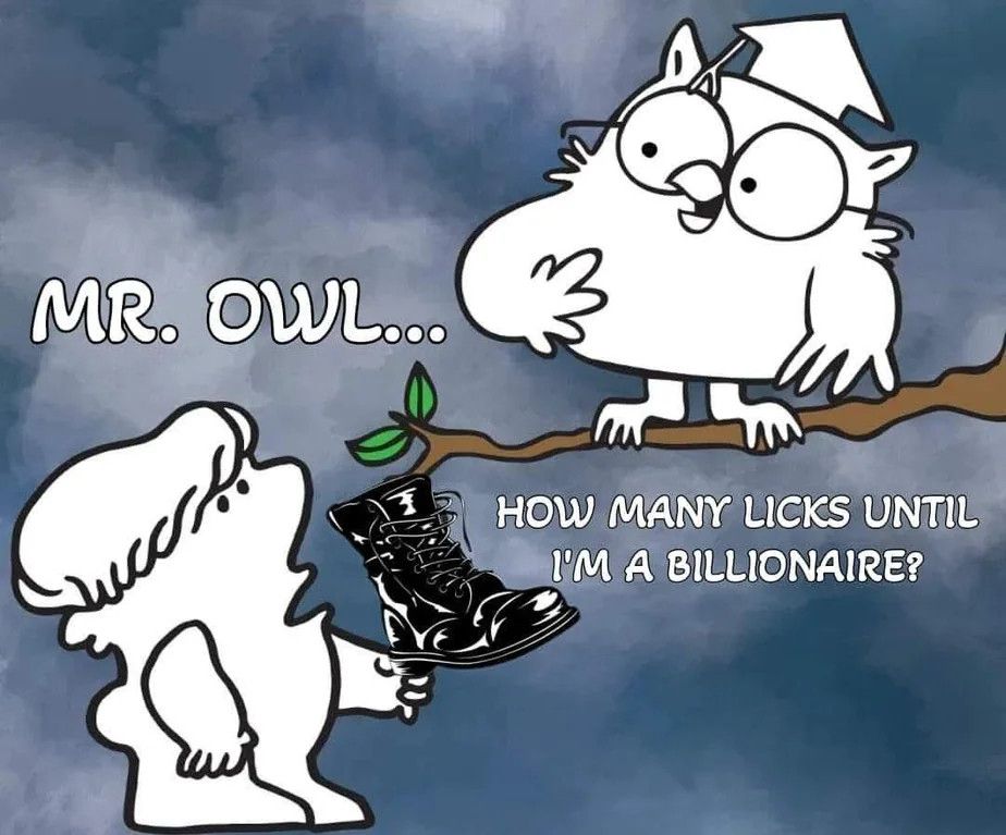 MR. OWL…
HOW MANY LICKS UNTIL
I'M A BILLIONAIRE?

(Images from classic cartoon commercial for tootsie roll pops, with a boot in place of the lollipop)