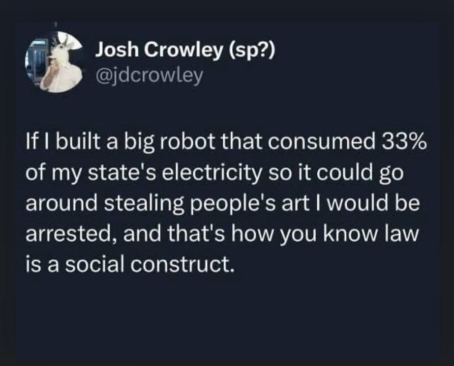 Josh Crowley (sp?)
@jdcrowley
If I built a big robot that consumed 33% of my state's electricity so it could go around stealing people's art I would be arrested, and that's how you know law is a social construct.