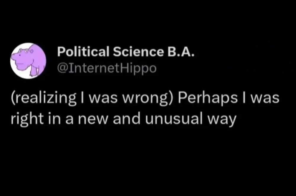 Political Science B.A.
@InternetHippo
(realizing I was wrong) Perhaps I was right in a new and unusual way