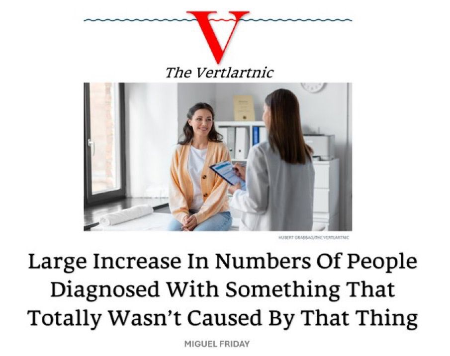 The Vertlartnic
(Image of person at doctor)
Large Increase In Numbers Of People Diagnosed With Something That Totally Wasn't Caused By That Thing
MIGUEL FRIDAY