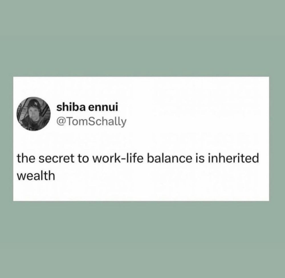 shiba ennui @TomSchally
the secret to work-life balance is inherited wealth