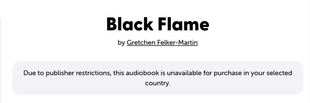 Screenshot of text from a webapge:
"Black Flame
by Gretchen Felker-Martin
Due to publisher restrictions, this audiobook is unavailable for purchase in your selected country."