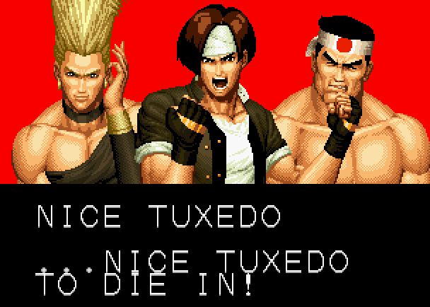 KYO KUSANAGI: Nice tuxedo ...Nice tuxedo to die in!

Six String Samurai (1998), King Of Fighters 94 (1994)