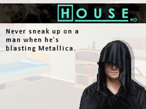 HOODED FELLOW: Never sneak up on a man when he's blasting Metallica.

House III: The Horror Show (1989), House M.D. (2010)