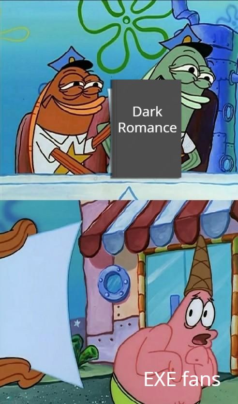 A scene from a Spongebob episode, edited. Two fish policement show a dark grey book with the words "Dark Romance" on it. The bottom panel shows Patrick Star with an ice cream cone on his head, fearful and backing away from what the two policemen are showing. The text labels Patrick as "EXE fans".