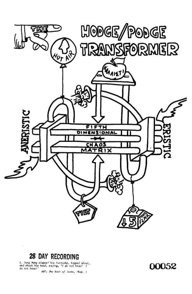 This image is a black-and-white line drawing from Principia Discordia, featuring "The Hodge/Podge Transformer." The drawing humorously illustrates a chaotic, fifth-dimensional machine that processes "hot air" and other symbolic elements related to Discordian metaphysics.

Key elements:

At the top left, a pointing hand labeled "THE" directs attention to the title "HODGE/PODGE TRANSFORMER."

A labeled "HOT AIR" balloon enters the machine from the left.

Inside, the machine consists of interconnected pipes and valves feeding into the "FIFTH DIMENSIONAL CHAOS MATRIX."

The system has two main outputs: "ANERISTIC" (representing order) on the left and "ERISTIC" (representing disorder) on the right, in line with Discordian concepts of reality.

A "TILT" weight hangs from one section, possibly indicating system imbalance.

Another weight labeled "5 TONS FLAX" dangles from another output, referencing the Discordian joke about "five tons of flax."

A small table at the top holds a labeled apple with "KALLISTI," a key Discordian reference to the Apple of Discord from Greek mythology.

The caption at the bottom reads: "28 DAY RECORDING" and includes a quote from The Book of Gooks, Chap. 1: "S. Hung Mung slapped his buttocks, hopped about, and shook his head, saying, 'I do not know! I do not know!'"


The illustration blends satire, absurdity, and philosophical commentary, encapsulating the Discordian approach to reality and knowledge.

Generated with BSky AltText CustomGPT.

