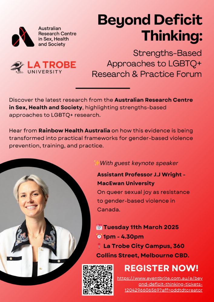 A forum presented by the Australian research centre in sex, health and society, presented by Latrobe University. The forum is titled beyond deficit thinking: strength based approaches to LGBTQ plus research and practice forum. Discover the latest research from the Australian research centre in sex, health and society, highlighting strength space approaches to LGBTQ plus research. Hear from rainbow health Australia, on how this evidence is being transformed into practical frameworks for gender based violence, prevention, training, and practice. With guest keynote speaker, assistant, professor, JJ Wright from McEwan University. Their talk is titled on queer sexual joy as resistance to gender based violence in Canada. The talk is Tuesday, 11th of March 2025 from one to 4:30 PM at Latrobe city campus, 360. Collin St., Melbourne CBD register at the link above.