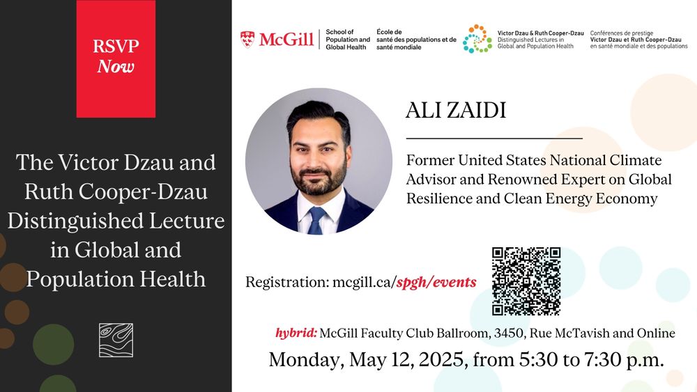 Flyer for the 2025 Victor Dzau and Ruth Cooper-Dzau Distinguished Lecture in Global and Population Health featuring a portrait of the Speaker, Mr. Ali Zaidi, former United States National Climate Advisor and renowned expert on global resilience and clean energy economy, as well as the McGill SPGH and Dzau Lecture logos.
Additional text: RSVP Now
Registration: mcgill.ca/spgh/events
Hybrid: McGill Faculty Club Ballroom, 3450 Rue McTavish and online
Monday, May 12, from 5:30 to 7:30 PM