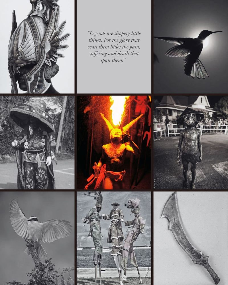 Moodboard: Top row: intricate
helmet design, quote "Legends are
slippery little things. For the glory that
coats them hides the pain, suffering
and death that spun them," and a
humming bird.
Middle row: carnival costume for
a Midnight Robber, Young Jab Jab
blowing fire, Costume of a Douen.
Bottom row: Kiskadee about to take
flight, three moko jumbies near the
ocean, a machete.