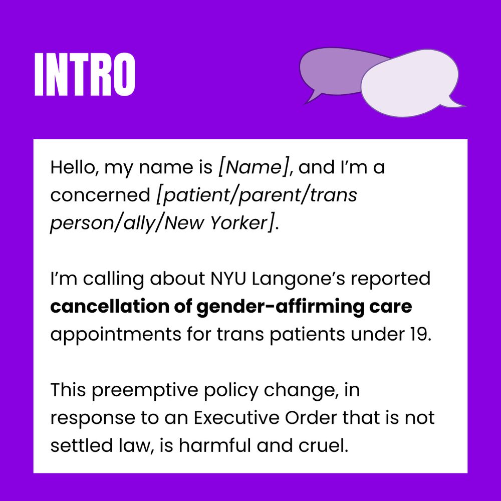 Hello, my name is [Name], and I’m a concerned [patient/parent/trans person/ally/New Yorker]. 

I’m calling about NYU Langone’s reported cancellation of gender-affirming care appointments for trans patients under 19.

This preemptive policy change, in response to an Executive Order that is not settled law, is harmful and cruel.