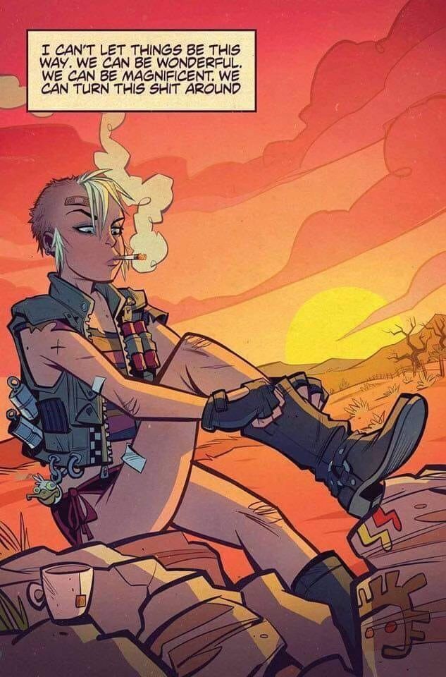 Tank Girl in a denim vest pulling on her biker boot, smoking a cig. 

Text: I can't let things be this way. We can be wonderful. We can be magnificent. We can turn this shit around. 