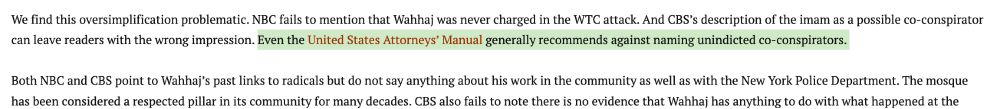 We find this oversimplification problematic. NBC fails to mention that Wahhaj was never charged in the WTC attack. And CBS’s description of the imam as a possible co-conspirator can leave readers with the wrong impression. Even the United States Attorneys’ Manual generally recommends against naming unindicted co-conspirators. 

Both NBC and CBS point to Wahhaj’s past links to radicals but do not say anything about his work in the community as well as with the New York Police Department.