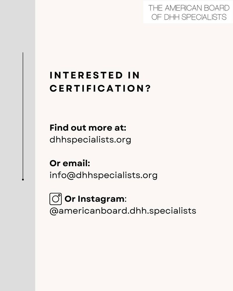 Image: lightly styled block of text. A small Instagram logo of a square camera appears next to the words "or Instagram" Text: The American Board of DHH Specialists. Interested in certification? Find out more at: dhhspecialists.org Or email: info@dhhspecialists.org Or Instagram: @americanboard.dhh.specialists
