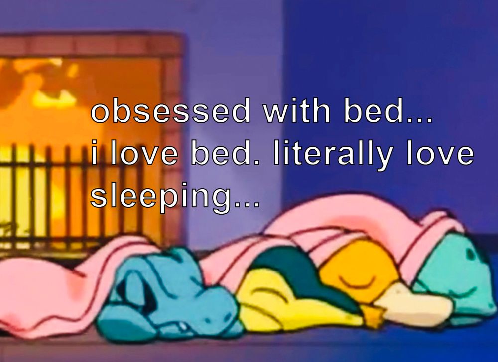 Anime screenshot of Totodile, Cyndaquil, Psyduck and Bulbasaur sleeping in front of a fireplace and the text “obsessed with bed… i love bed. literally love sleeping…”