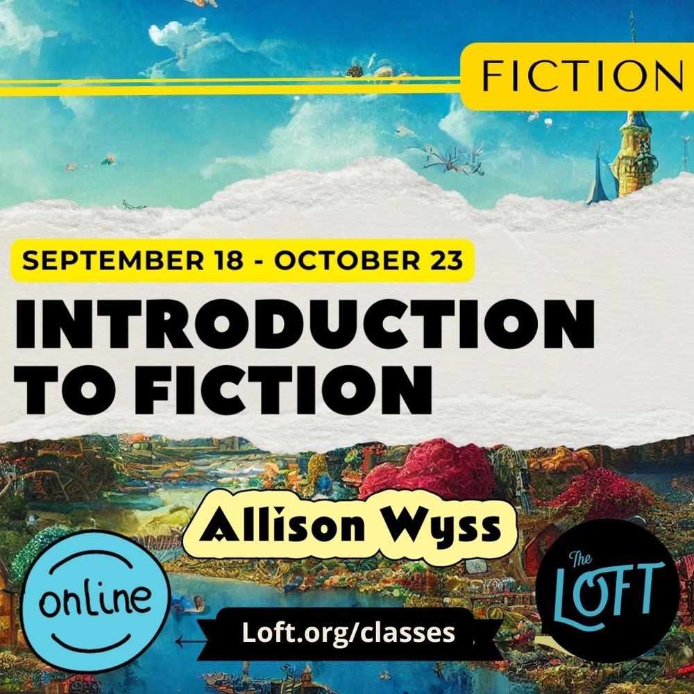 FICTION SEPTEMBER 18 OCTOBER 23 INTRODUCTION TO FICTION Allison Wyss online Loft.org/classes classes LOFT