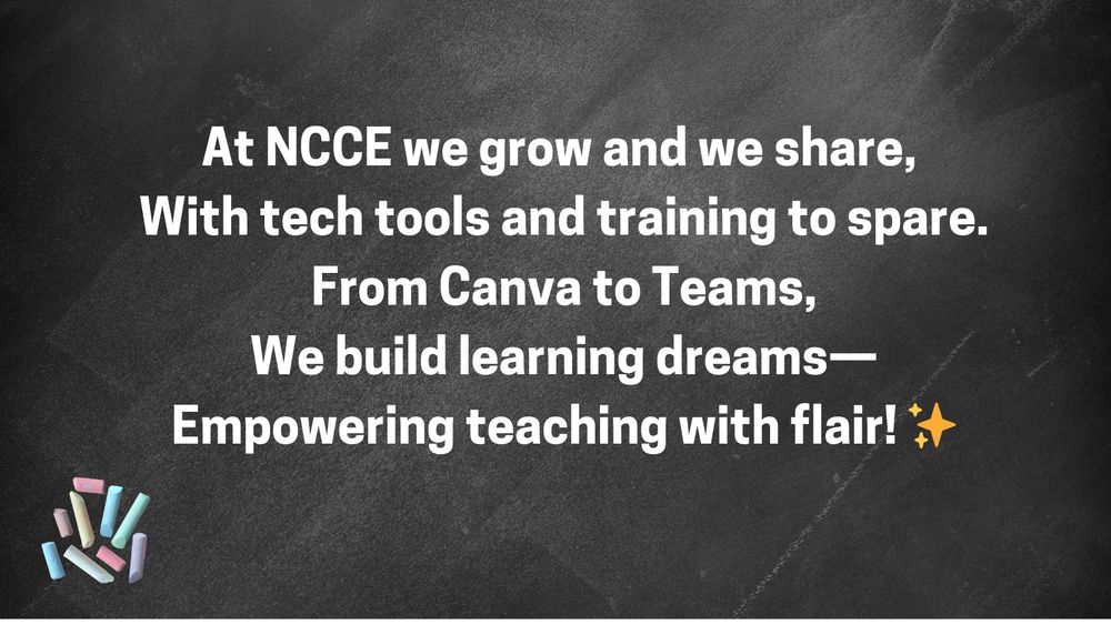 A chalkboard-style background with pastel chalk pieces in the bottom left corner and a white poem in large text that reads: “At NCCE we grow and we share, With tech tools and training to spare. From Canva to Teams, We build learning dreams—Empowering teaching with flair! ✨"