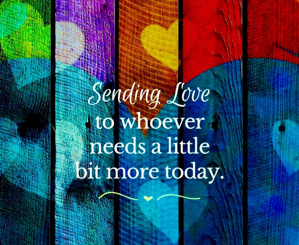 Sending love to whoever needs a little bit more today 