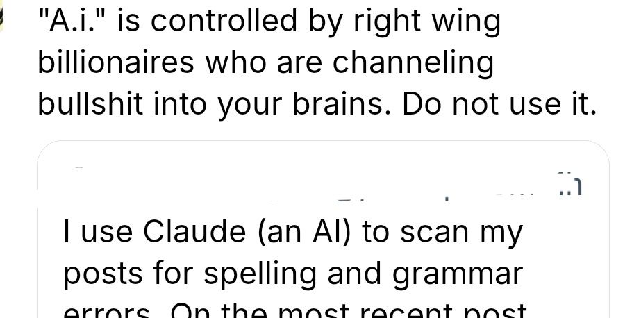 Screenshot of a post from bluesky 

"A.i." is controlled by right wing billionaires who are channeling bullshit into your brains. Do not use it.