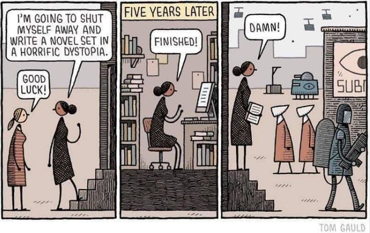 Image of Tom Gauld comic strip depicting someone going into a room to write a dystopian novel, finishing it, and emerging to learn that the world is now a dystopia.