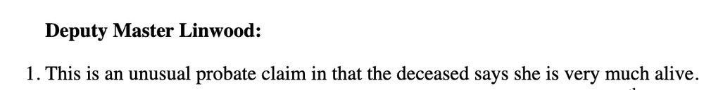 This is an unusual probate claim in that the deceased says she is very much alive.