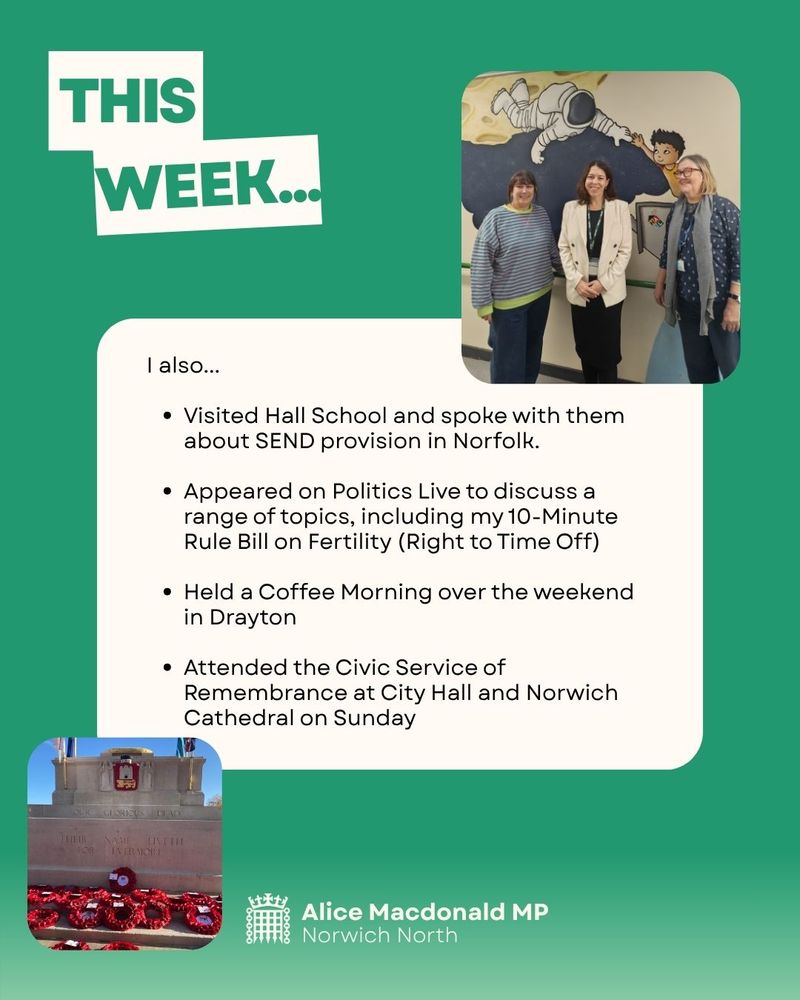 I also...
- Visited Hall School and spoke with them about SEND provision in Norfolk.
- Appeared on Politics Live to discuss a range of topics, including my 10-Minute Rule Bill on Fertility (Right to Time Off)
- Held a Coffee Morning over the weekend in Drayton
- Attended the Civic Service of Remembrance at City Hall and Norwich Cathedral on Sunday