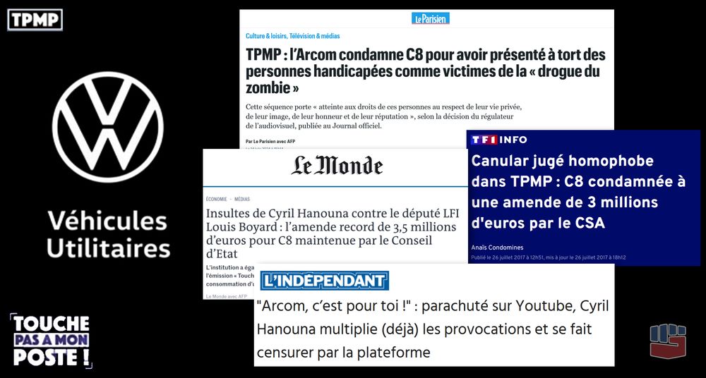 Publicité Volkswagen sur TPMP, coupures de presses : 
- Le Parisien, sur C8 condamné pour avoir présenté à tort des personnes handicapées comme victimes de la "drogue du Zombie"
- TF1 Info pour l'amende de 3 millions suite à un canular homophobe,
- Le Monde pour une amende de 3.5 millions pour des insultes contre Louis Boyard
- L'indépendant, sur Hanouna parachuté sur Youtube qui se fait censurer par la plateforme