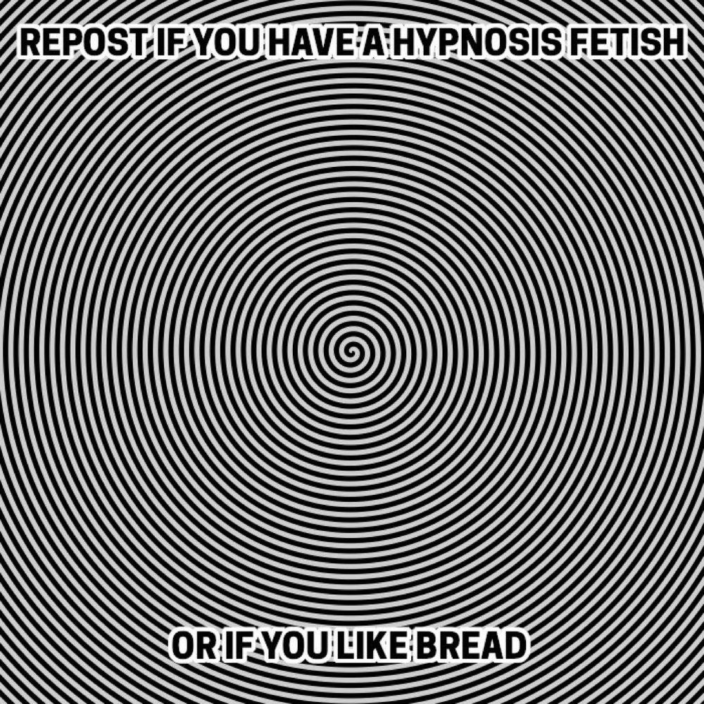 Repost if you have a hypnosis fetish 

or if you like bread

Written in front of a spiral 