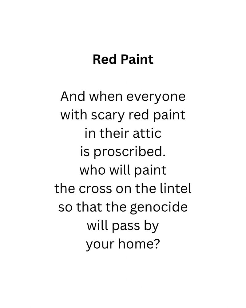 Red Paint
And when everyone with scary red paint in their attic is proscribed. who will paint
the cross on the lintel so that the genocide will pass by your home?