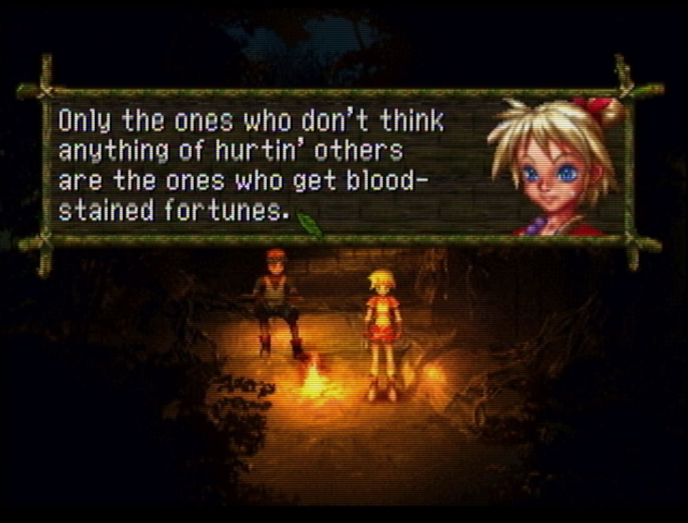 screenshot from Chrono Cross (1999) of party member Kid speaking at a campsite

KID: Only the ones who don't think anything of hurtin' others are the ones who get blood-stained fortunes.