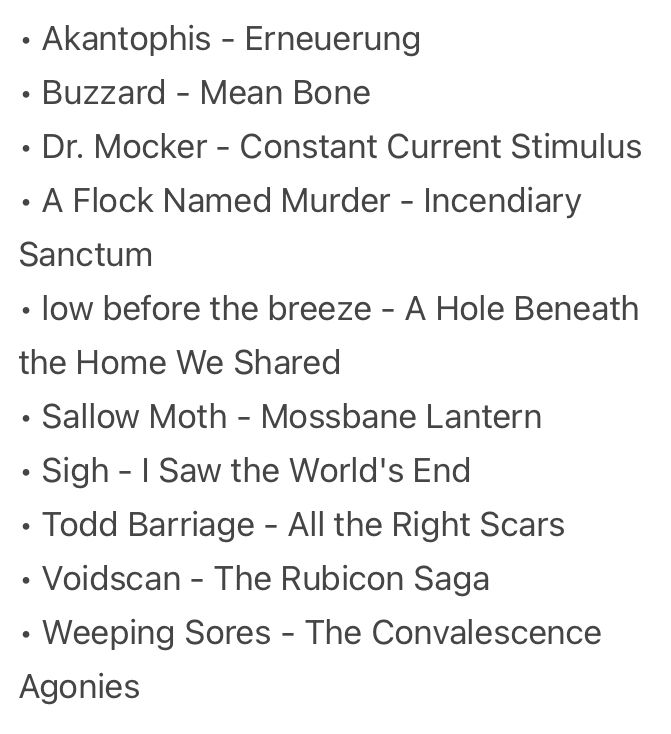 • Akantophis - Erneuerung
• Buzzard - Mean Bone
• Dr. Mocker - Constant Current Stimulus
• A Flock Named Murder - Incendiary Sanctum
• low before the breeze - A Hole Beneath the Home We Shared
• Sallow Moth - Mossbane Lantern
• Sigh - I Saw the World's End
• Todd Barriage - All the Right Scars
• Voidscan - The Rubicon Saga
• Weeping Sores - The Convalescence Agonies