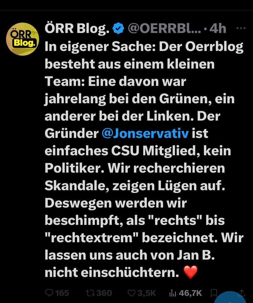 ÖRR Blog.
@OERRBl... •4h
In eigener Sache: Der Oerrblog besteht aus einem kleinen Team: Eine davon war jahrelang bei den Grünen, ein anderer bei der Linken. Der Gründer @Jonservativ ist einfaches CSU Mitglied, kein Politiker. Wir recherchieren Skandale, zeigen Lügen auf.
Deswegen werden wir beschimpft, als "rechts" bis
"rechtextrem" bezeichnet. Wir lassen uns auch von Jan B. nicht einschüchtern.