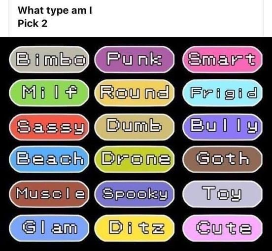 text: what type am i? choose 2
(the following options are in boxes stylized to look like the pokemon types) 
Bimbo, Punk, Smart
MILF, Round, Frigid
Sassy, Dumb, Bully
Beach, Drone, Goth
Muscle, Spooky, Toy
Glam, Ditz, Cute 