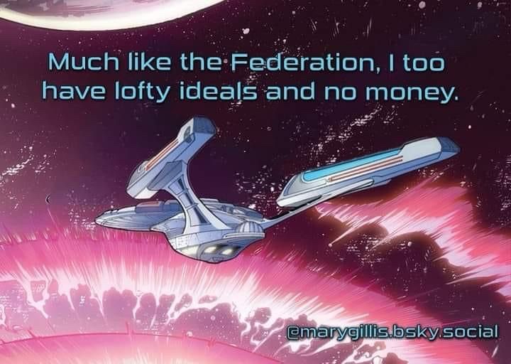 The Starship Enterprise E approaching a pink corona with the words:

“Much like the Federation, I too have lofty ideals and no money.”
