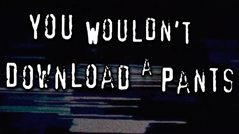 Text based image in the style of those old anti-piracy ads that included pirated music and a pirated font. The text on the image says "You Wouldn't Download A[sic] Pants"