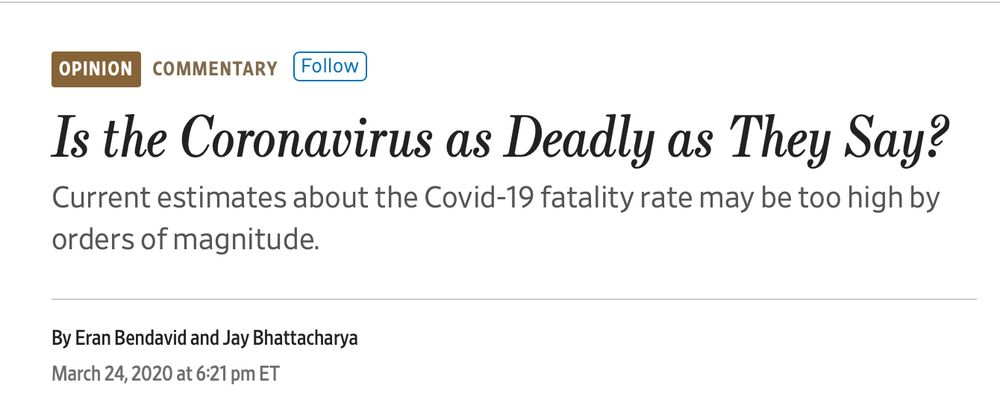 Is the Coronavirus as Deadly as They Say? Current estimates about the Covid-19 fatality rate may be too high by orders of magnitude. By Eran Bendavid and Jay Bhattacharya March 24, 2020 at 6:21 pm ET