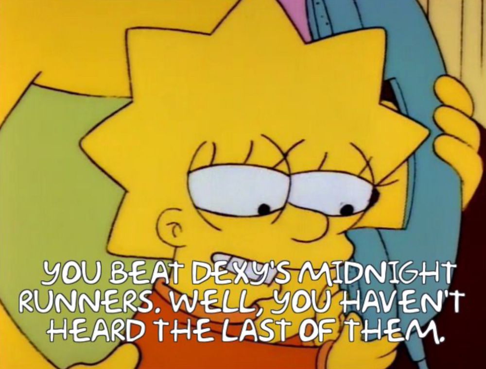 Lisa Simpson is on the phone to Homer after he has won a Grammy. She says ‘you beat Dexy’s Midnight Runners’, to which Homer says ‘well, you haven’t heard the last of them’