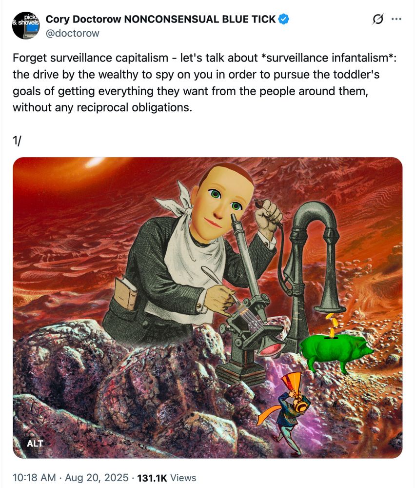Cory Doctorow: "Forget surveillance capitalism - let's talk about "surveillance infantilism": the drive by the wealthy too spy on you in order to pursue the toddler's goals of getting everything they want from the people around them, without any reciprocal obligations."
