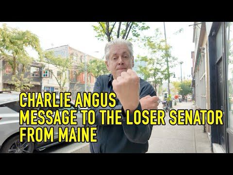CHARLIE ANGUS: MESSAGE TO THE LOSER SENATOR FROM MAINE