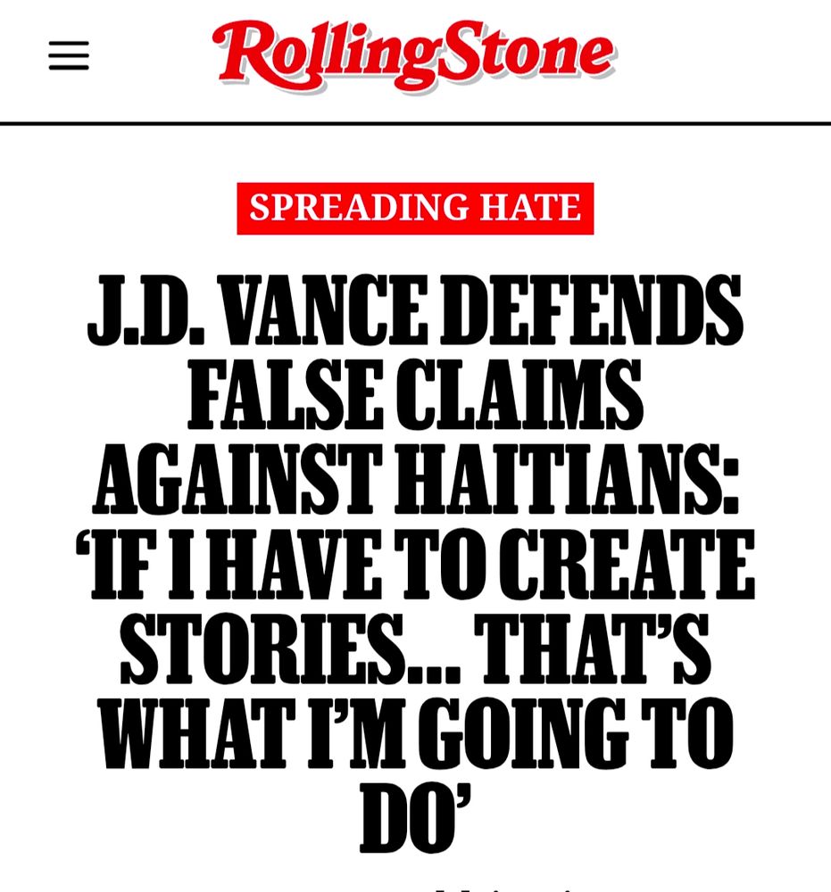 Rolling Stone Headline:
J.D. Vance defends false claims against Haitians: 'If I have to create stories... that's what I'm going to do'