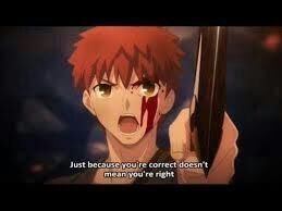 Shirou from the Fate series, bleeding from the eye and holding a magic dagger, proudly declares "Just because you're correct doesn't mean you're right". God bless the lad