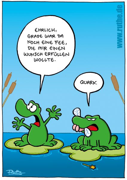 Zwei Frösche im Teich. Linker Frosch (aufgeregt): "Ehrlich, grade war da noch eine Fee, die mir einen Wunsch erfüllen wollte!". Rechter Frosch (kaut auf etwas rum, was eine Libelle oder eine Fee sein könnte): "Quark." 