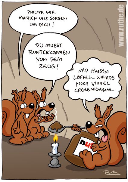 Das Bild zeigt drei Eichhörnchen. Rechts eines mit einem Nutella-Glas in der Hand, dass einen Löffel voll Nutella über einer Kerzenflamme erhitzt. Links zwei besorgt guckend Hörnchen. Hörnchen 1: "Philipp, wir machen uns Sorgen um dich!". Hörnchen 2: "Du musst runterkommen von dem Zeug!". Hörnchen 3 (wirkt wie auf Drogen): "Mid haism Löffel wirds noch viiiiiiiiiel creeeeemigaaaaaa!"