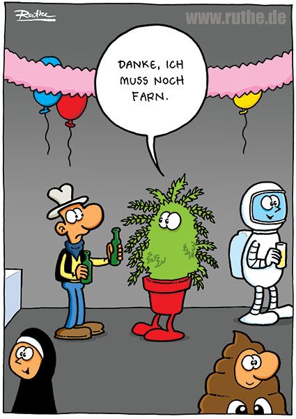 Auf einer Kostümparty. Ein als Cowboy verkleideter Mann bietet einer als Farn verkleideten Person ein Bier an. Diese antwortet: "Danke, ich muss noch Farn."