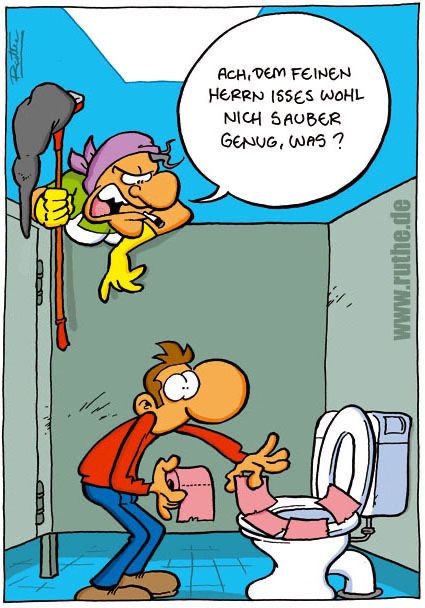 In einer Toilettenkabine. Ein Mann belegt grade den Sitz mit Stücken von Toilettenpapier. Die Reinigungsfrau schaut über die Wand hinüber, beobachtet das und sagt vorwurfsvoll: "Ach, dem feinen Herrn isses wohl nich sauber genug, was?"