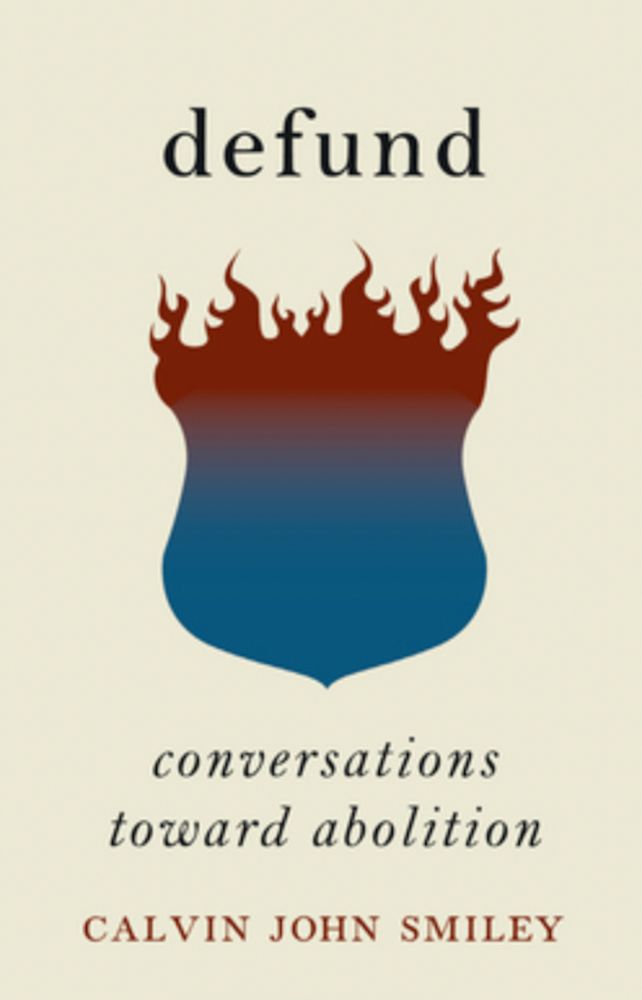 Book cover for Defund: Conversations Toward Abolition by Calvin John Smiley (Haymarket Books), depicting a police shield with stylized flames drawn coming out of its top. Illuminating interviews with leading abolitionist organizers and thinkers. https://www.haymarketbooks.org/books/2292-defund
