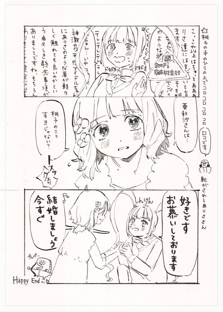 ☆桃子の手のひらの上でコロコロコロコロ　ロコ「ロコです」　転がされる亜利沙さん
①亜利沙さん「こ、これ以上はちょっとあああ亜利沙たちにはまだ早いと言いますかそもそも桃子ちゃんセンパイのような神アイドルちゃん……いやスーパー神激カワ天使アイドルちゃんに亜利沙のようなものが軽々しく触れても良いのかという由々しき懸念事項がありましてですね、もちろん亜利沙とて健全な女子高校……」
くどくどくどくど　ドキドキドキドキ　テレテレテレテレ
STOP!未成年淫行
②桃子「亜利沙さんは……桃子のこと好きじゃない？」
トスッ
亜利沙さん「グェッ」
亜利沙さん「好きですお慕いしております　結婚しましょういますぐ」
真剣
キューピッドのチュパカブラ「チュパ……」
Happy End…♡