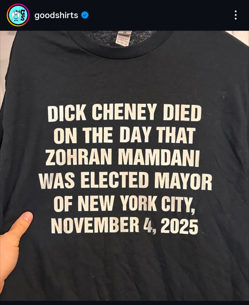 Goodshirts t-shirt that reads "Dick Cheney died on the day that Zohran Mamdani was elected mayor of New York City, November 4, 2025"